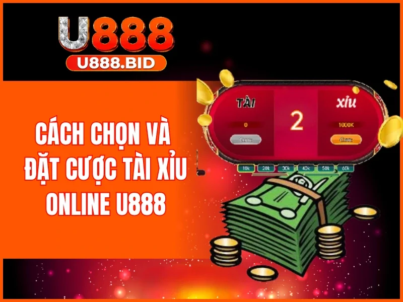 Cách chọn và đặt cược Tài xỉu online U888