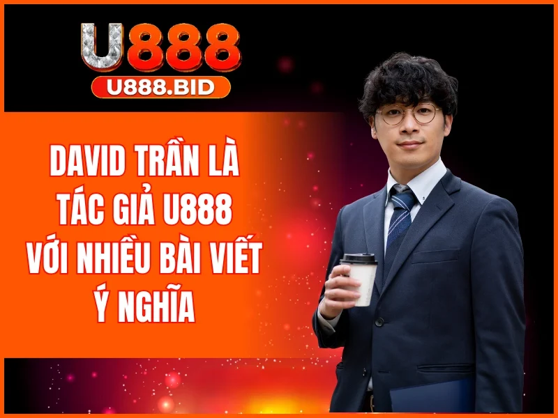 David Trần là tác giả U888 với nhiều bài viết ý nghĩa