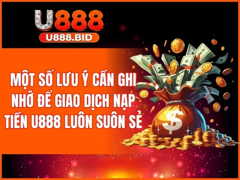 Lưu ý quan trọng để giao dịch nạp tiền U888 luôn suôn sẻ