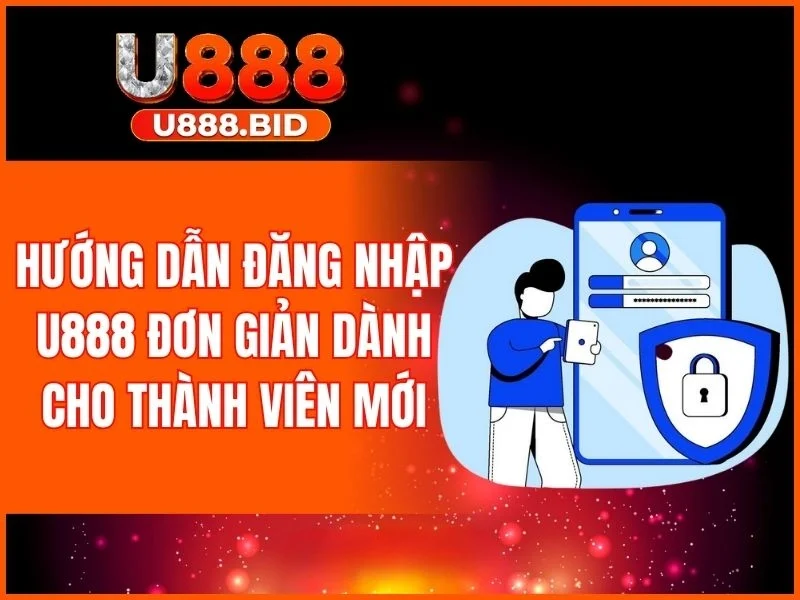 Quy trình đăng nhập U888 đơn giản dành cho thành viên mới