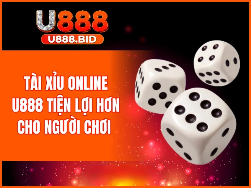 Tài xỉu online U888 tiện lợi hơn cho người chơi 